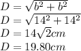 D=\sqrt{b^{2}+b^{2}}   \\ D=\sqrt{14^{2}+14^{2}}\\ D=14\sqrt{2} cm\\ D=19.80cm