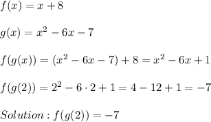 f(x)=x+8\\\\g(x)=x^2-6x-7\\\\f(g(x))=(x^2-6x-7)+8=x^2-6x+1\\\\f(g(2))=2^2-6\cdot2+1=4-12+1=-7\\\\Solution:f(g(2))=-7