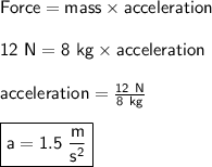 \sf Force = mass \times acceleration\\\\12~N = 8~kg \times acceleration\\\\ acceleration =  \frac{12~N}{8~kg} \\\\\boxed {\sf a = 1.5~ \frac{m}{s^2} }
