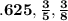 \bf .625, \frac{3}{5}, \frac{3}{8}