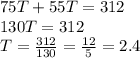 75T + 55T = 312\\130T = 312\\T = \frac{312}{130}=\frac{12}{5}=2.4
