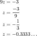 \begin{aligned}9z&=  - 3\\z&= \frac{{ - 3}}{9}\\z&= - \frac{1}{3}\\z&= - 0.3333 \ldots \\\end{aligned}
