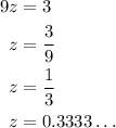 \begin{aligned}9z &= 3\\z&= \frac{{ 3}}{9}\\ z&=\frac{1}{3}\\z&= 0.3333 \ldots\\\end{aligned}