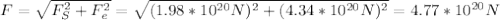 F = \sqrt {F^{2}_{S} + F^{2}_{e}} = \sqrt {(1.98 *&#10;10^{20}N)^{2} + (4.34 * 10^{20} N)^{2}} = 4.77 * 10^{20}N