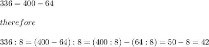 336=400-64\\\\therefore\\\\336:8=(400-64):8=(400:8)-(64:8)=50-8=42