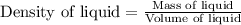 \text{Density of liquid}=\frac{\text{Mass of liquid}}{\text{Volume of liquid}}