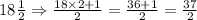 18\frac{1}{2}\Rightarrow\frac{18\times 2+1}{2}=\frac{36+1}{2}=\frac{37}{2}