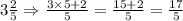 3\frac{2}{5}\Rightarrow\frac{3\times 5+2}{5}=\frac{15+2}{5}=\frac{17}{5}