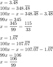 x=3.\overline{48}\\&#10;100x=348.\overline{48}\\&#10;100x-x=348.\overline{48}-3.\overline{48}\\&#10;99x=345\\&#10;x=\dfrac{345}{99}=\dfrac{115}{33}\\\\&#10;x=1.\overline{07}\\&#10;100x=107.\overline{07}\\&#10;100x-x=107.\overline{07}-1.\overline{07}\\&#10;99x=106\\&#10;x=\dfrac{106}{99}