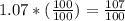 1.07 * (\frac{100}{100}) =\frac{107}{100}
