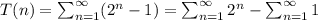 T(n) = \sum_{n = 1}^{\infty}(2^{n} - 1) = \sum_{n = 1}^{\infty}2^{n} - \sum_{n = 1}^{\infty}1