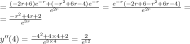 =\frac{(-2r+6)e^{-r}+(-r^2+6r-4)e^{-r}}{e^{2r}}=\frac{e^{-r}(-2r+6-r^2+6r-4)}{e^{2r}}=&#10;\\=\frac{-r^2+4r+2}{e^{3r}}&#10;\\&#10;\\y''(4)=\frac{-4^2+4\times4+2}{e^{3\times4}}= \frac{2}{e^{12}}
