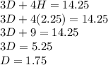 3D+4H=14.25\\ 3D+4(2.25)=14.25\\ 3D+9=14.25\\ 3D=5.25\\ D=1.75