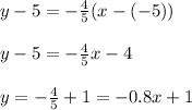 y-5=-\frac{4}{5} (x-(-5))\\\\y-5=-\frac{4}{5} x-4\\\\y=-\frac{4}{5}+1=-0.8x+1