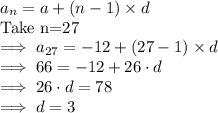 a_n=a+(n-1)\times d\\\text{Take n=27}\\\implies a_{27}=-12+(27-1)\times d\\\implies 66=-12+26\cdot d\\\implies 26\cdot d = 78\\\implies d = 3