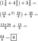 (1 \frac{5}{8}+4 \frac{3}{4})+3 \frac{2}{8} = \\ \\&#10;( \frac{13}{8}+ ^{2)}\frac{19}{4})+\frac{26}{8}= \\ \\&#10; \frac{13+38}{8}+ \frac{13}{8}= \\ \\&#10; \frac{64}{8}= \boxed{8}