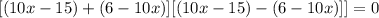 [(10x - 15) + (6 - 10x)][(10x - 15) - (6 - 10x)]] = 0
