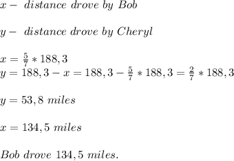 x-\ distance\ drove\ by\ Bob\\\\&#10;y-\ distance\ drove\ by\ Cheryl\\\\&#10;x=\frac{5}{7}*188,3\\&#10;y=188,3-x=188,3-\frac{5}{7}*188,3=\frac{2}{7}*188,3\\\\&#10;y=53,8\ miles\\\\&#10;x=134,5\ miles\\\\&#10;Bob\ drove\ 134,5\ miles.