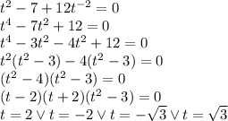 t^2-7+12t^{-2}=0\\&#10;t^4-7t^2+12=0\\&#10;t^4-3t^2-4t^2+12=0\\&#10;t^2(t^2-3)-4(t^2-3)=0\\&#10;(t^2-4)(t^2-3)=0\\&#10;(t-2)(t+2)(t^2-3)=0\\&#10;t=2 \vee t=-2 \vee t=-\sqrt{3}\vee t=\sqrt3&#10;