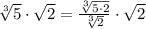 \sqrt[3]{5} \cdot \sqrt{2} = \frac{\sqrt[3]{5 \cdot 2}}{\sqrt[3]{2}} \cdot \sqrt{2}