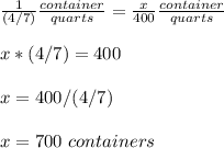 \frac{1}{(4/7)}\frac{container}{quarts}=\frac{x}{400}\frac{container}{quarts} \\ \\x*(4/7)=400\\ \\x=400/(4/7)\\ \\x=700\ containers