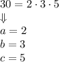 30=2\cdot3\cdot5\\&#10;\Downarrow\\&#10;a=2\\&#10;b=3\\&#10;c=5