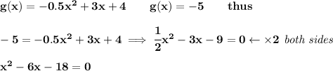 \bf g(x) = -0.5x^2+3x+4\qquad g(x)=-5\qquad thus&#10;\\ \quad \\&#10;-5=-0.5x^2+3x+4\implies \cfrac{1}{2}x^2-3x-9=0\leftarrow \times 2\textit{ both sides}&#10;\\ \quad \\&#10;x^2-6x-18=0