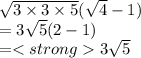 \sqrt{3 \times 3  \times 5} ( \sqrt{4}  - 1) \\  = 3 \sqrt{5} (2 - 1) \\  = 3 \sqrt{5}