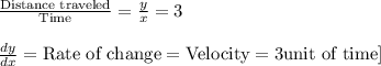 \frac{\text{Distance traveled}}{\text{Time}}=\frac{y}{x}=3\\\\ \frac{dy}{dx}={\text{Rate of change}}={\text{Velocity}}=3 {\text{unit of time}]