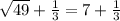 \sqrt{49}+\frac{1}{3}=7+\frac{1}{3}
