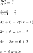 \frac{BG}{GF}=\frac{2}{1} \\ \\\frac{3x+6}{2x-1}=\frac{2}{1}\\ \\3x+6=2(2x-1)\\ \\3 x+6=4x-2\\ \\4 x-3x=6+2\\ \\x =8\ units