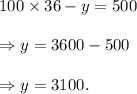 100\times 36-y=500\\\\\Rightarrow y=3600-500\\\\\Rightarrow y=3100.