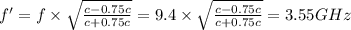 f'=f\times \sqrt{\frac{c-0.75c}{c+0.75c}}=9.4\times \sqrt{\frac{c-0.75c}{c+0.75c}}=3.55GHz