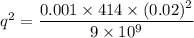q^2=\dfrac{0.001\times 414\times (0.02)^2}{9\times 10^9}