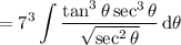=\displaystyle7^3\int\frac{\tan^3\theta\sec^3\theta}{\sqrt{\sec^2\theta}}\,\mathrm d\theta