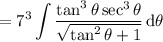 =\displaystyle7^3\int\frac{\tan^3\theta\sec^3\theta}{\sqrt{\tan^2\theta+1}}\,\mathrm d\theta