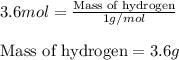 3.6mol=\frac{\text{Mass of hydrogen}}{1g/mol}\\\\\text{Mass of hydrogen}=3.6g