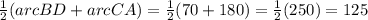 \frac{1}{2}(arcBD+arcCA)=\frac{1}{2}(70+180)=\frac{1}{2}(250)=125