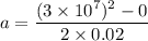 a=\dfrac{(3\times 10^7)^2-0}{2\times 0.02}