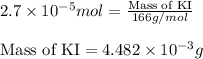 2.7\times 10^{-5}mol=\frac{\text{Mass of KI}}{166g/mol}\\\\\text{Mass of KI}=4.482\times 10^{-3}g