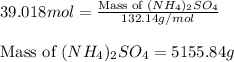 39.018mol=\frac{\text{Mass of }(NH_4)_2SO_4}{132.14g/mol}\\\\\text{Mass of }(NH_4)_2SO_4=5155.84g
