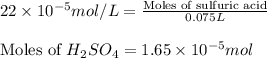 22\times 10^{-5}mol/L=\frac{\text{Moles of sulfuric acid}}{0.075L}\\\\\text{Moles of }H_2SO_4=1.65\times 10^{-5}mol