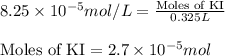 8.25\times 10^{-5}mol/L=\frac{\text{Moles of KI}}{0.325L}\\\\\text{Moles of KI}=2.7\times 10^{-5}mol