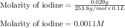 \text{Molarity of iodine}=\frac{0.029g}{253.8g/mol\times 0.1L}\\\\\text{Molarity of iodine}=0.0011M