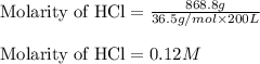\text{Molarity of HCl}=\frac{868.8g}{36.5g/mol\times 200L}\\\\\text{Molarity of HCl}=0.12M