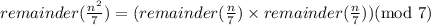 remainder(\frac{n^2}{7})=(remainder(\frac{n}{7})\times remainder(\frac{n}{7}))(\text{mod }7)