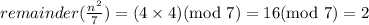 remainder(\frac{n^2}{7})=(4\times 4)(\text{mod }7)=16(\text{mod }7)=2