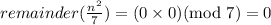 remainder(\frac{n^2}{7})=(0\times 0)(\text{mod }7)=0