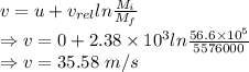 v=u+v_{rel}ln\frac{M_i}{M_f}\\\Rightarrow v=0+2.38\times 10^3ln\frac{56.6\times 10^5}{5576000}\\\Rightarrow v=35.58\ m/s