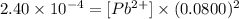 2.40\times 10^{-4}=[Pb^{2+}]\times (0.0800)^2